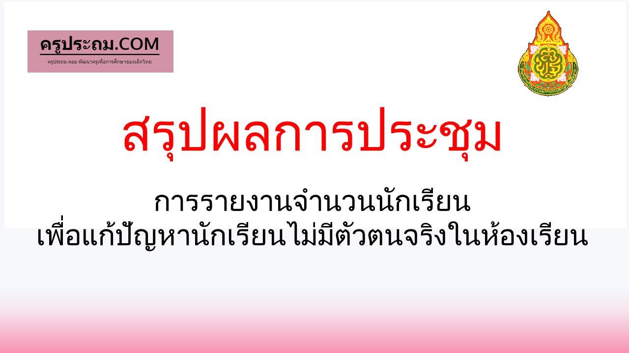 สรุปผลการประชุม การรายงานจำนวนนักเรียนเพื่อแก้ปัญหานักเรียนไม่มีตัวตนจริงในห้องเรียน