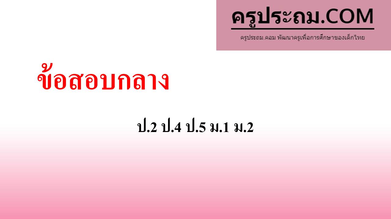 แนวข้อสอบกลาง ป.2 , ป.4 , ป.5 ,ม.1 , ม.2