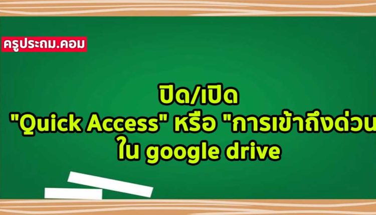 ปิด/เปิด “Quick Access” หรือ “การเข้าถึงด่วน” ใน google drive
