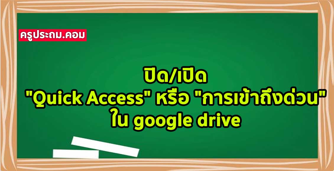 ปิด/เปิด "Quick Access" หรือ "การเข้าถึงด่วน" ใน google drive