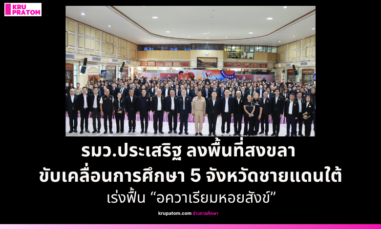 “รมว.ประเสริฐ” ลงพื้นที่สงขลา มอบแนวทางขับเคลื่อนการศึกษา 5 จังหวัดชายแดนใต้ ยกระดับความปลอดภัย พร้อมเร่งฟื้น “อควาเรียมหอยสังข์”