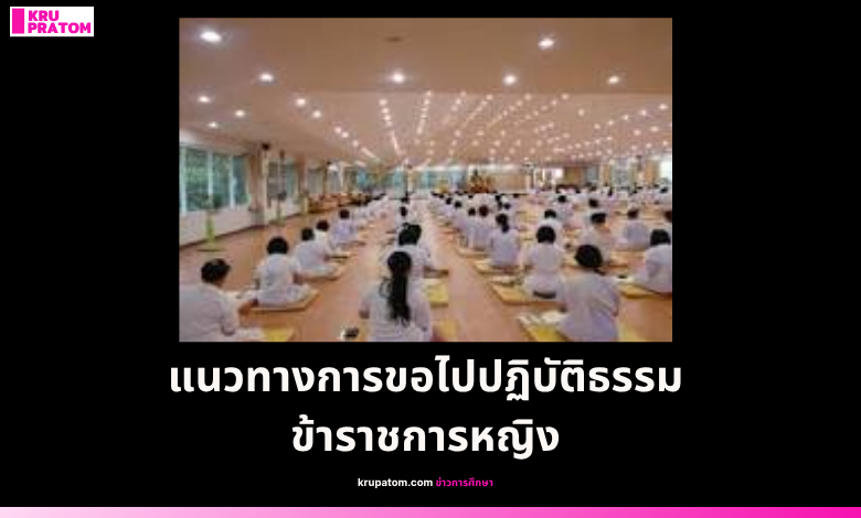 ข้าราชการหญิงรู้หรือยัง? ขอไปปฏิบัติธรรม 1–3 เดือนได้  รับเงินเดือนตามปกติ
