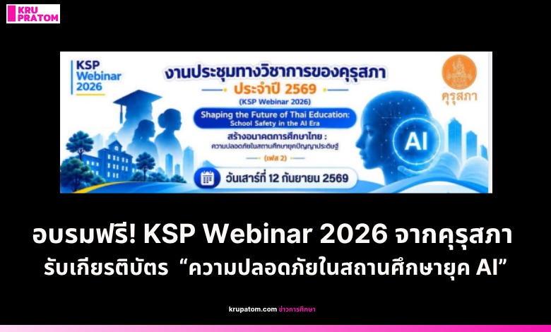 อบรมฟรี! KSP Webinar 2026 จากคุรุสภา รับเกียรติบัตร หัวข้อ “ความปลอดภัยในสถานศึกษายุค AI”